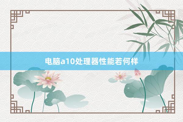 电脑a10处理器性能若何样